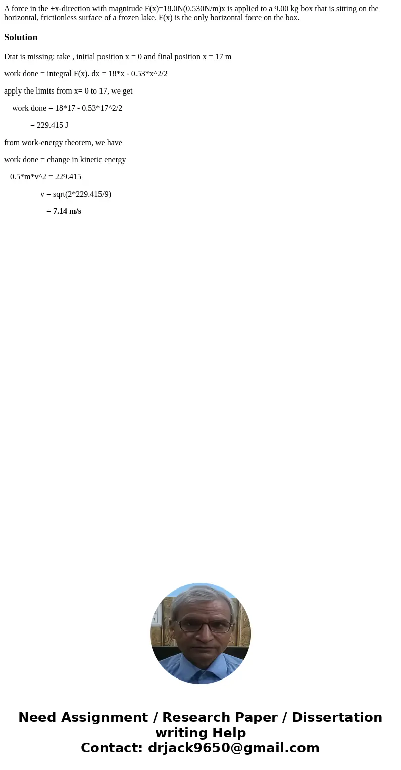 A force in the +x-direction with magnitude F(x)=18.0N(0.530N/m)x is applied to a 9.00 kg box that is sitting on the horizontal, frictionless surface of a frozen A force in the +x-direction with magnitude F(x)=18.0N(0.530N/m)x is applied to a 9.00 kg box that is sitting on the horizontal, frictionless surface of a frozen