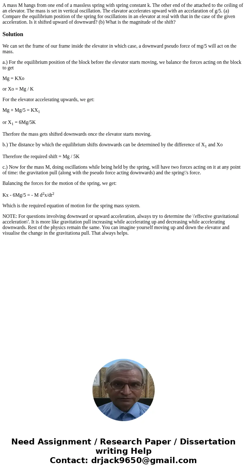 A mass M hangs from one end of a massless spring with spring constant k. The other end of the attached to the ceiling of an elevator. The mass is set in vertic  A mass M hangs from one end of a massless spring with spring constant k. The other end of the attached to the ceiling of an elevator. The mass is set in vertic