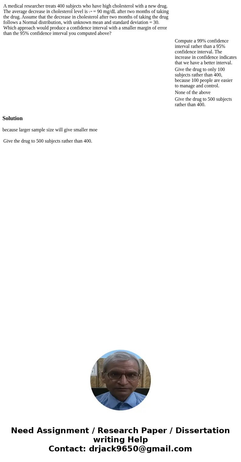  A medical researcher treats 400 subjects who have high cholesterol with a new drug. The average decrease in cholesterol level is = 90 mg/dL after two months of
