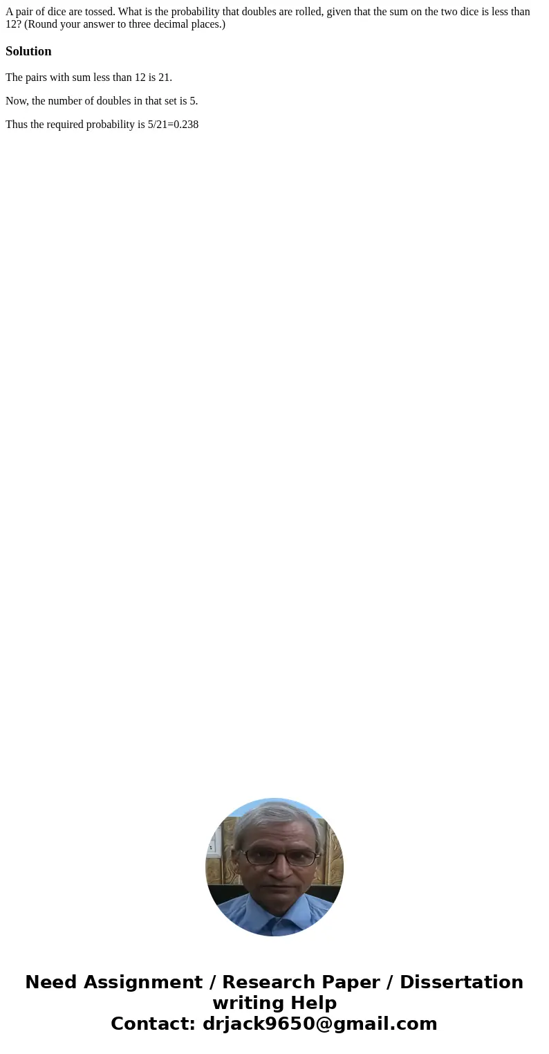 A pair of dice are tossed. What is the probability that doubles are rolled, given that the sum on the two dice is less than 12? (Round your answer to three deci A pair of dice are tossed. What is the probability that doubles are rolled, given that the sum on the two dice is less than 12? (Round your answer to three deci