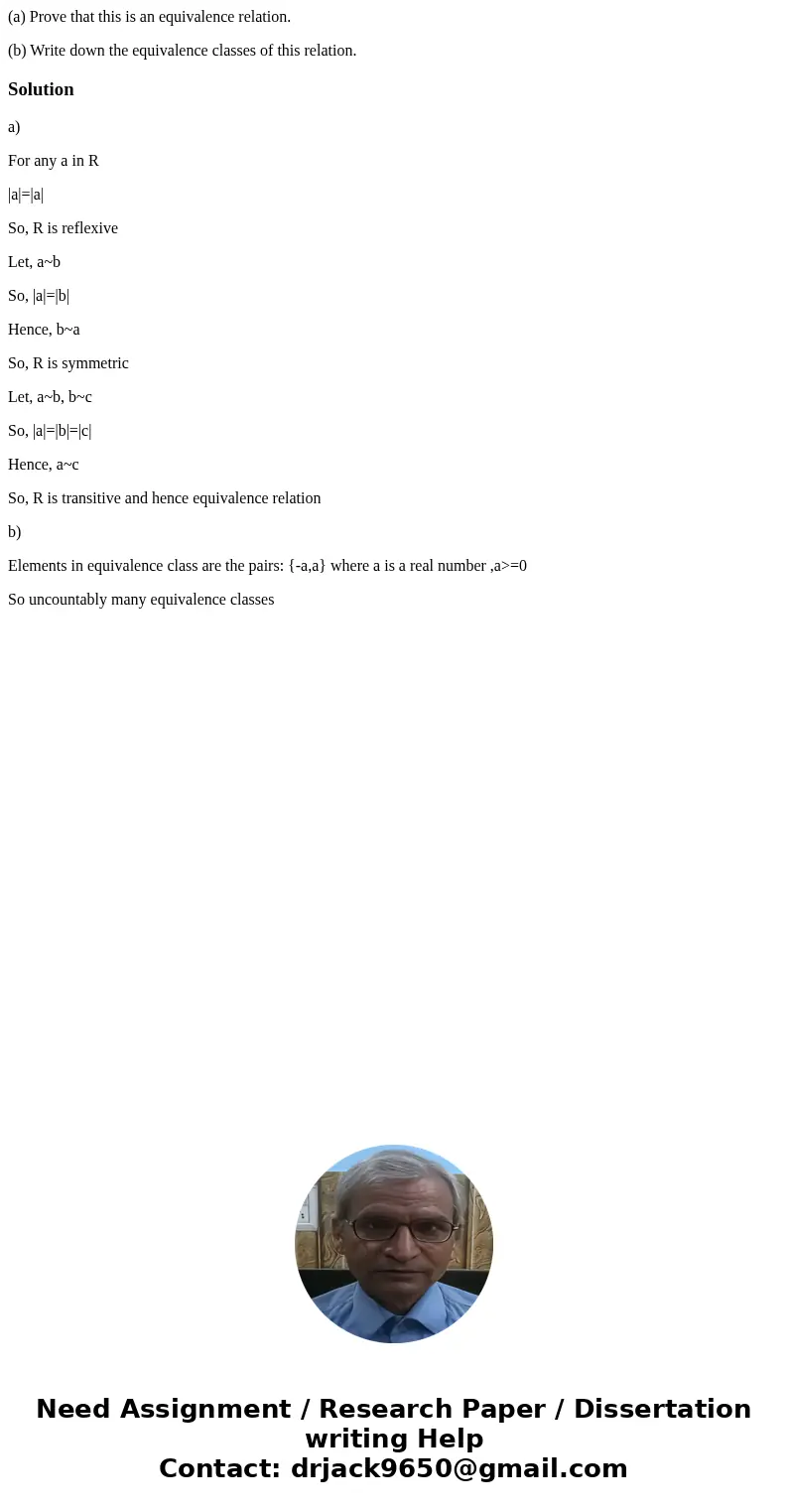 (a) Prove that this is an equivalence relation. (b) Write down the equivalence classes of this relation.Solutiona) For any a in R |a|=|a| So, R is reflexive Let (a) Prove that this is an equivalence relation. (b) Write down the equivalence classes of this relation.Solutiona) For any a in R |a|=|a| So, R is reflexive Let