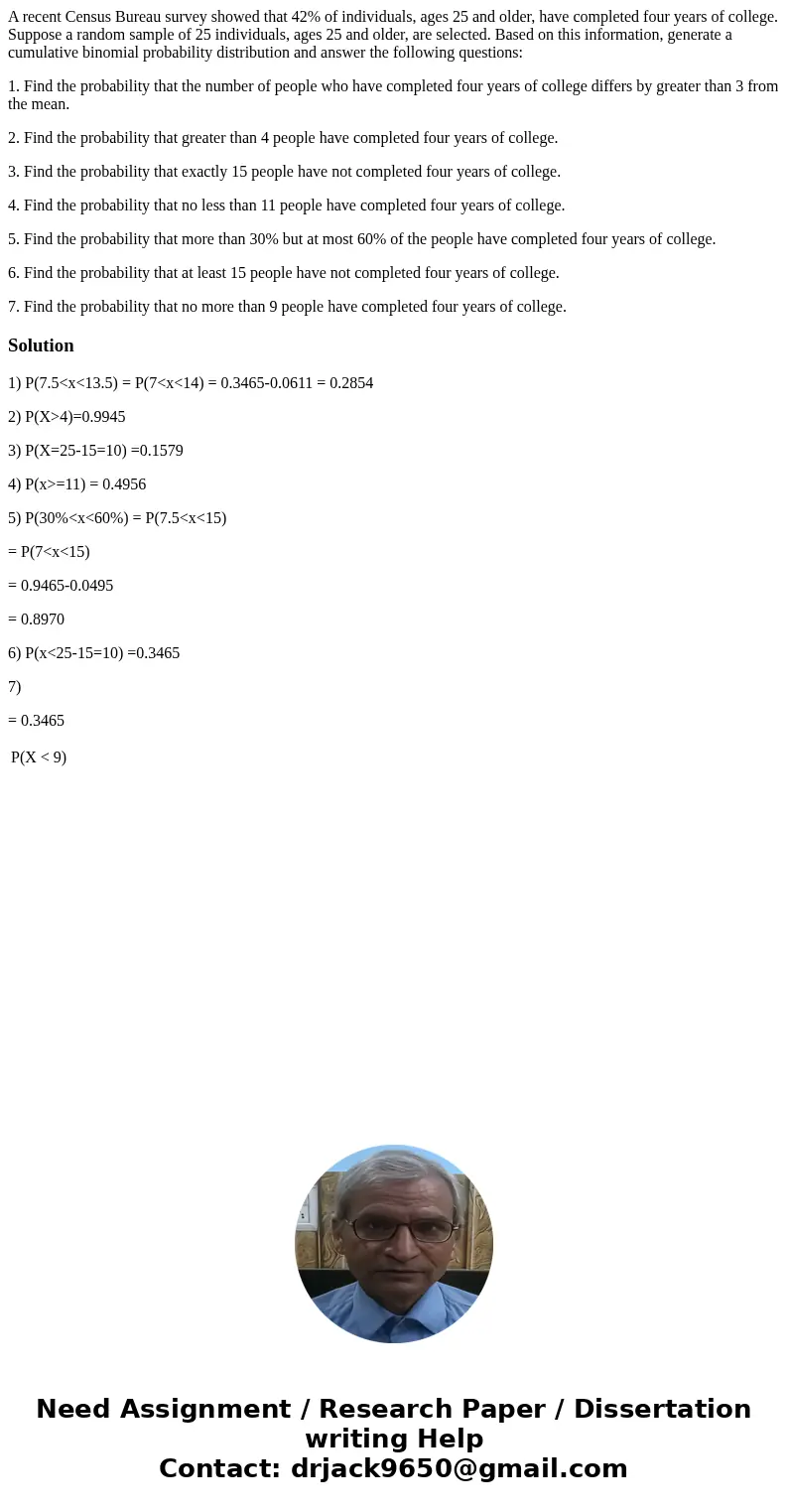 A recent Census Bureau survey showed that 42% of individuals, ages 25 and older, have completed four years of college. Suppose a random sample of 25 individuals A recent Census Bureau survey showed that 42% of individuals, ages 25 and older, have completed four years of college. Suppose a random sample of 25 individuals