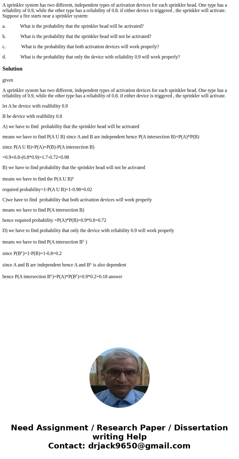 A sprinkler system has two different, independent types of activation devices for each sprinkler head. One type has a reliability of 0.9, while the other type h A sprinkler system has two different, independent types of activation devices for each sprinkler head. One type has a reliability of 0.9, while the other type h