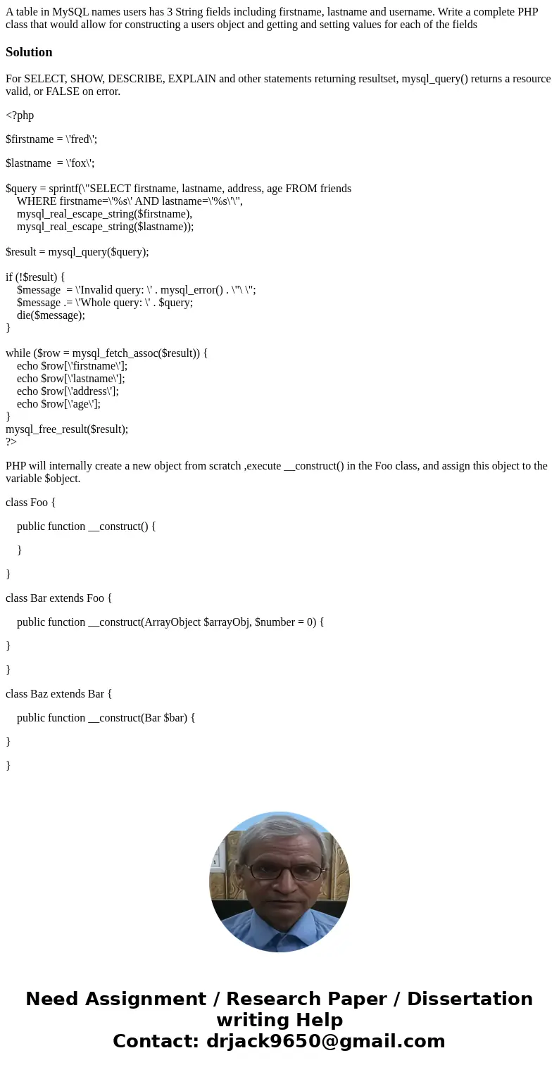 A table in MySQL names users has 3 String fields including firstname, lastname and username. Write a complete PHP class that would allow for constructing a user A table in MySQL names users has 3 String fields including firstname, lastname and username. Write a complete PHP class that would allow for constructing a user