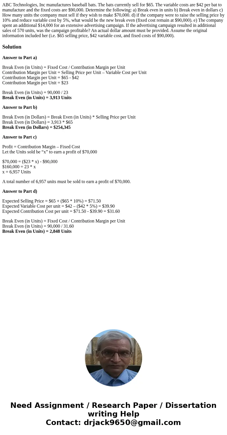 ABC Technologies, Inc manufactures baseball bats. The bats currently sell for $65. The variable costs are $42 per bat to manufacture and the fixed costs are $90 ABC Technologies, Inc manufactures baseball bats. The bats currently sell for $65. The variable costs are $42 per bat to manufacture and the fixed costs are $90