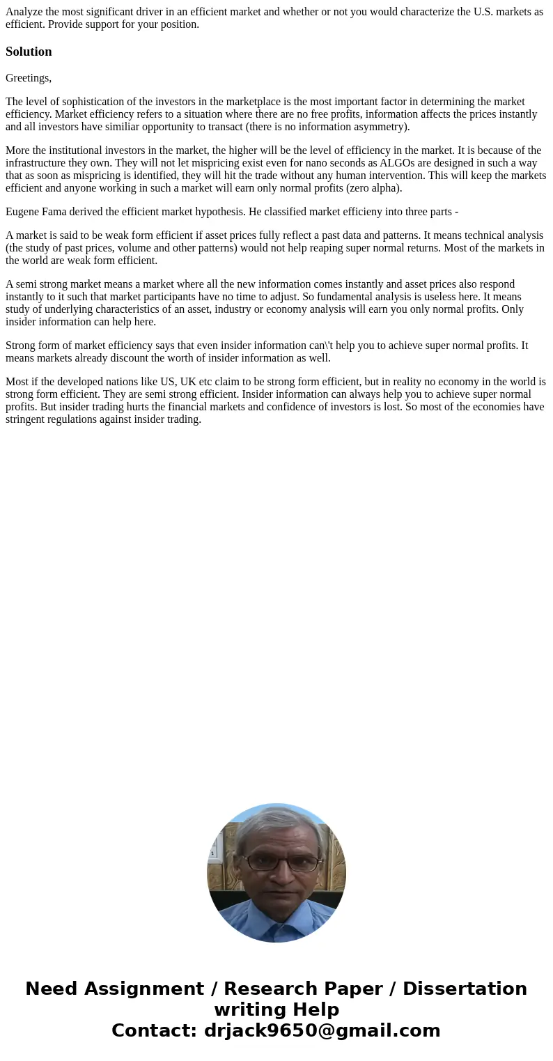 Analyze the most significant driver in an efficient market and whether or not you would characterize the U.S. markets as efficient. Provide support for your pos Analyze the most significant driver in an efficient market and whether or not you would characterize the U.S. markets as efficient. Provide support for your pos
