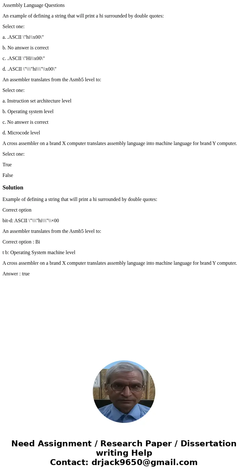 Assembly Language Questions An example of defining a string that will print a hi surrounded by double quotes: Select one: a. .ASCII \ Assembly Language Questions An example of defining a string that will print a hi surrounded by double quotes: Select one: a. .ASCII \