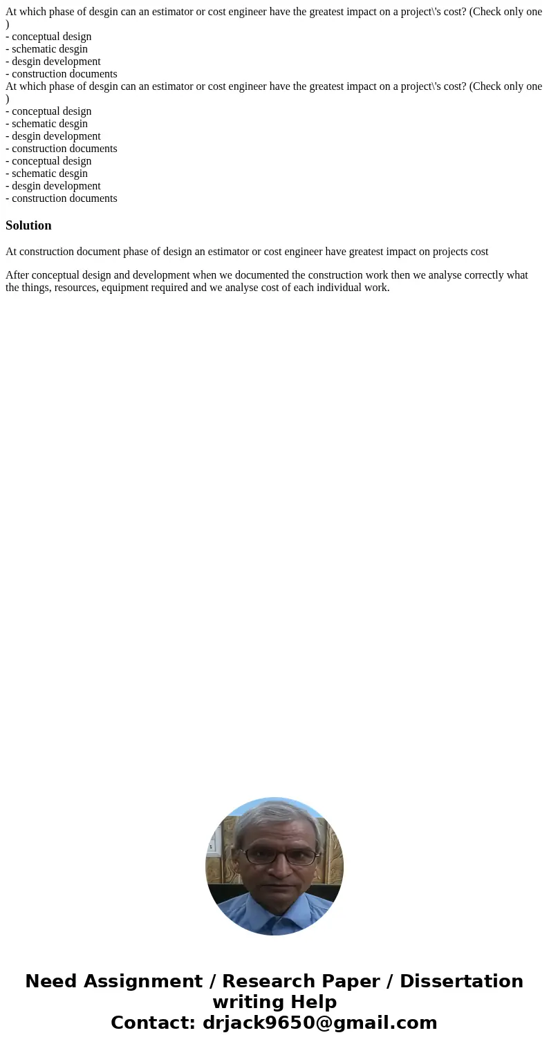 At which phase of desgin can an estimator or cost engineer have the greatest impact on a project\'s cost? (Check only one ) - conceptual design - schematic desg At which phase of desgin can an estimator or cost engineer have the greatest impact on a project\'s cost? (Check only one ) - conceptual design - schematic desg