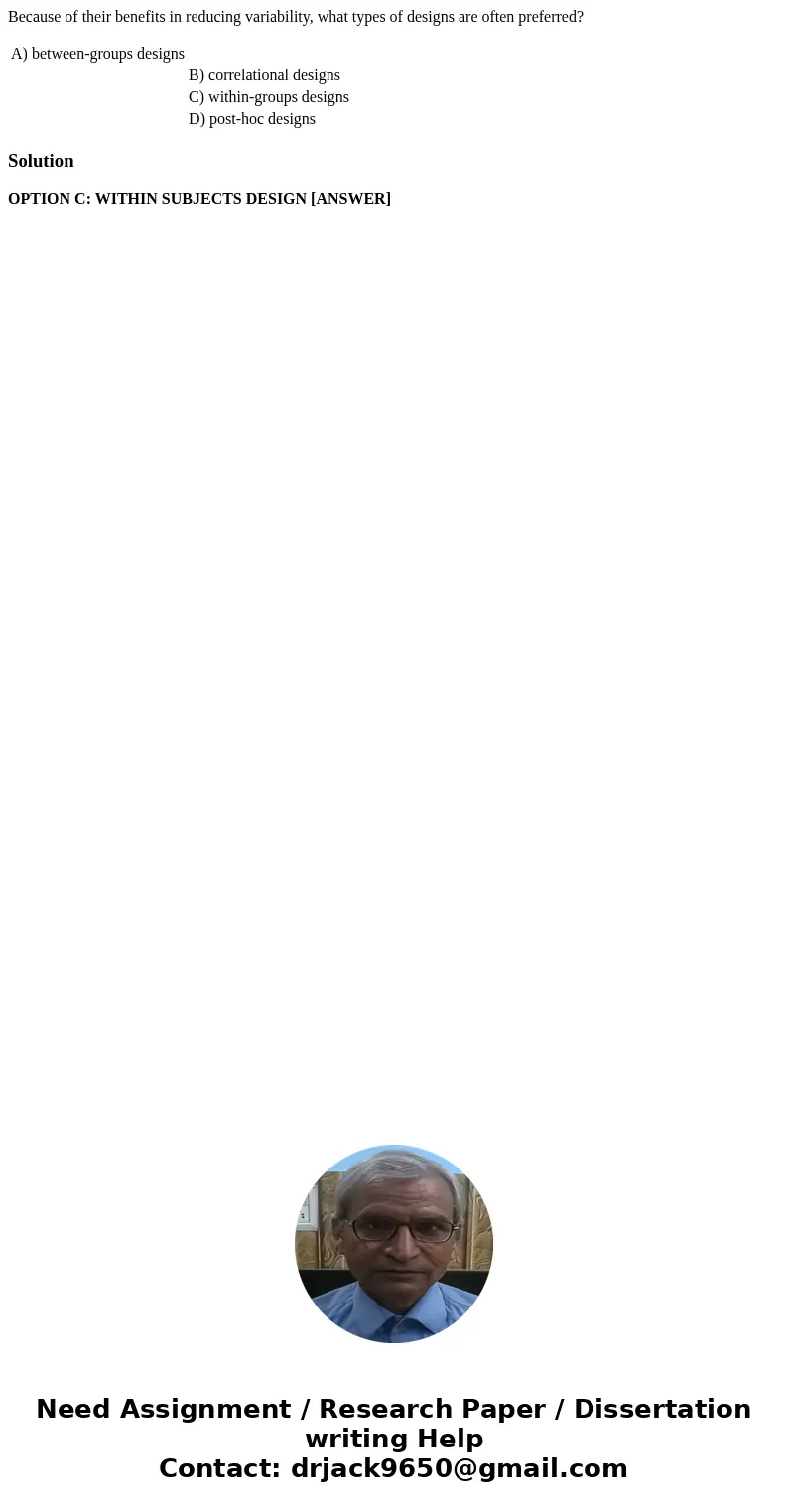 Because of their benefits in reducing variability, what types of designs are often preferred? A) between-groups designs B) correlational designs C) within-group Because of their benefits in reducing variability, what types of designs are often preferred? A) between-groups designs B) correlational designs C) within-group