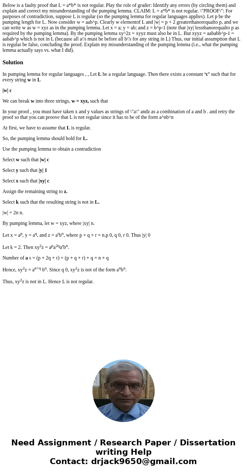 Below is a faulty proof that L = a*b* is not regular. Play the role of grader: Identify any errors (by circling them) and explain and correct my misunderstandi  Below is a faulty proof that L = a*b* is not regular. Play the role of grader: Identify any errors (by circling them) and explain and correct my misunderstandi