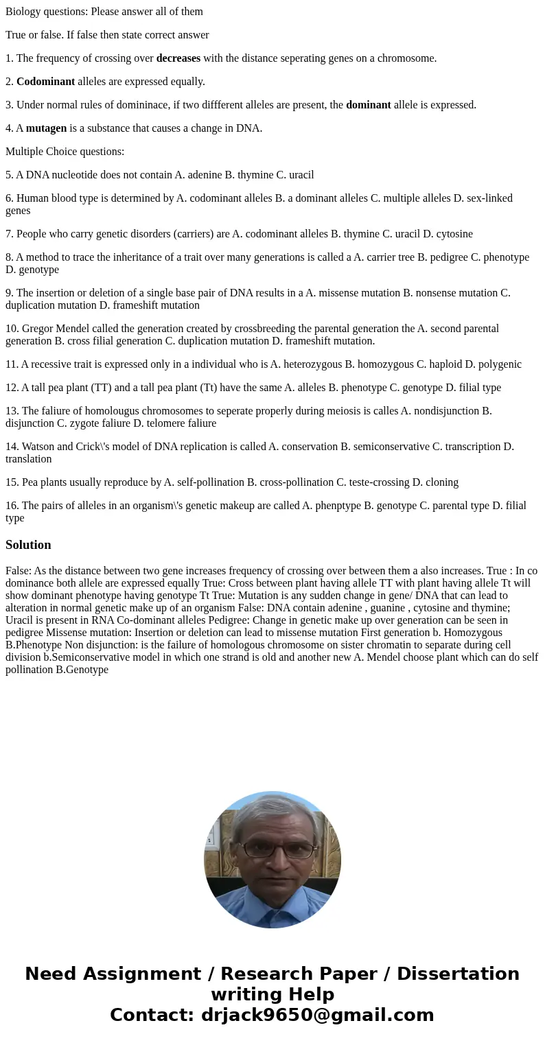 Biology questions: Please answer all of them True or false. If false then state correct answer 1. The frequency of crossing over decreases with the distance sep Biology questions: Please answer all of them True or false. If false then state correct answer 1. The frequency of crossing over decreases with the distance sep
