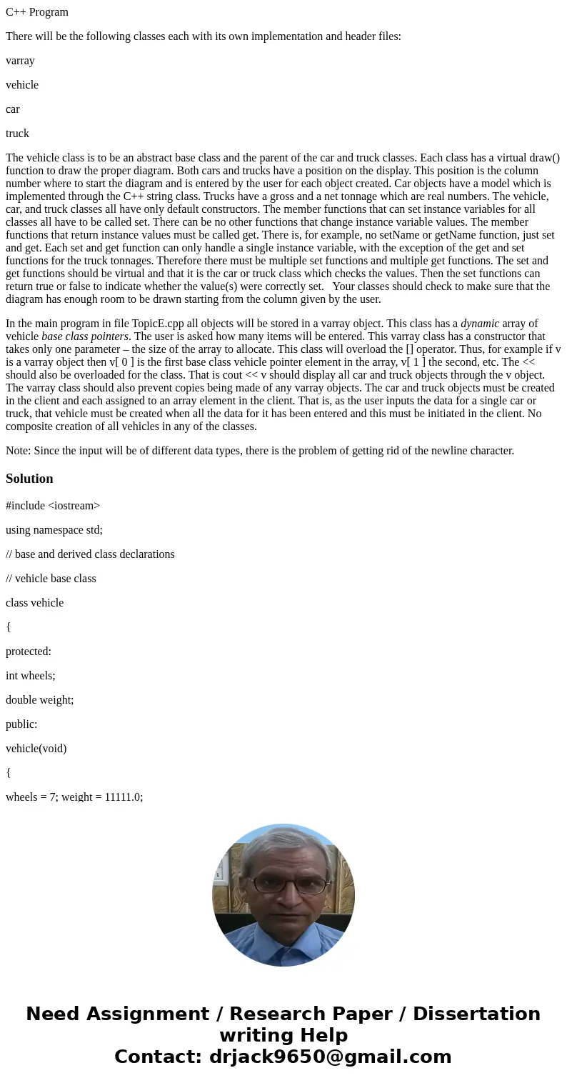 C++ Program There will be the following classes each with its own implementation and header files: varray vehicle car truck The vehicle class is to be an abstra C++ Program There will be the following classes each with its own implementation and header files: varray vehicle car truck The vehicle class is to be an abstra