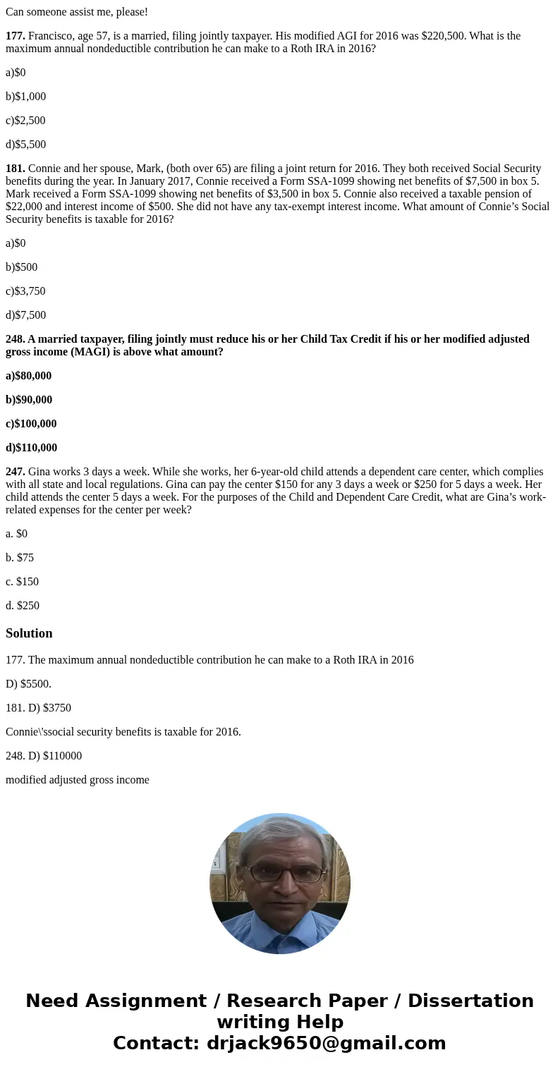 Can someone assist me, please! 177. Francisco, age 57, is a married, filing jointly taxpayer. His modified AGI for 2016 was $220,500. What is the maximum annual Can someone assist me, please! 177. Francisco, age 57, is a married, filing jointly taxpayer. His modified AGI for 2016 was $220,500. What is the maximum annual
