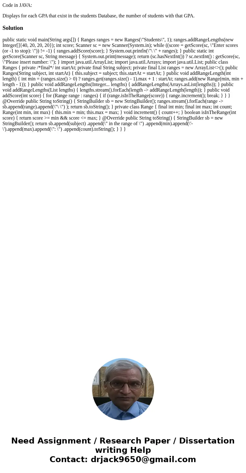 Code in JAVA: Displays for each GPA that exist in the students Database, the number of students with that GPA.Solution public static void main(String args[]) { 