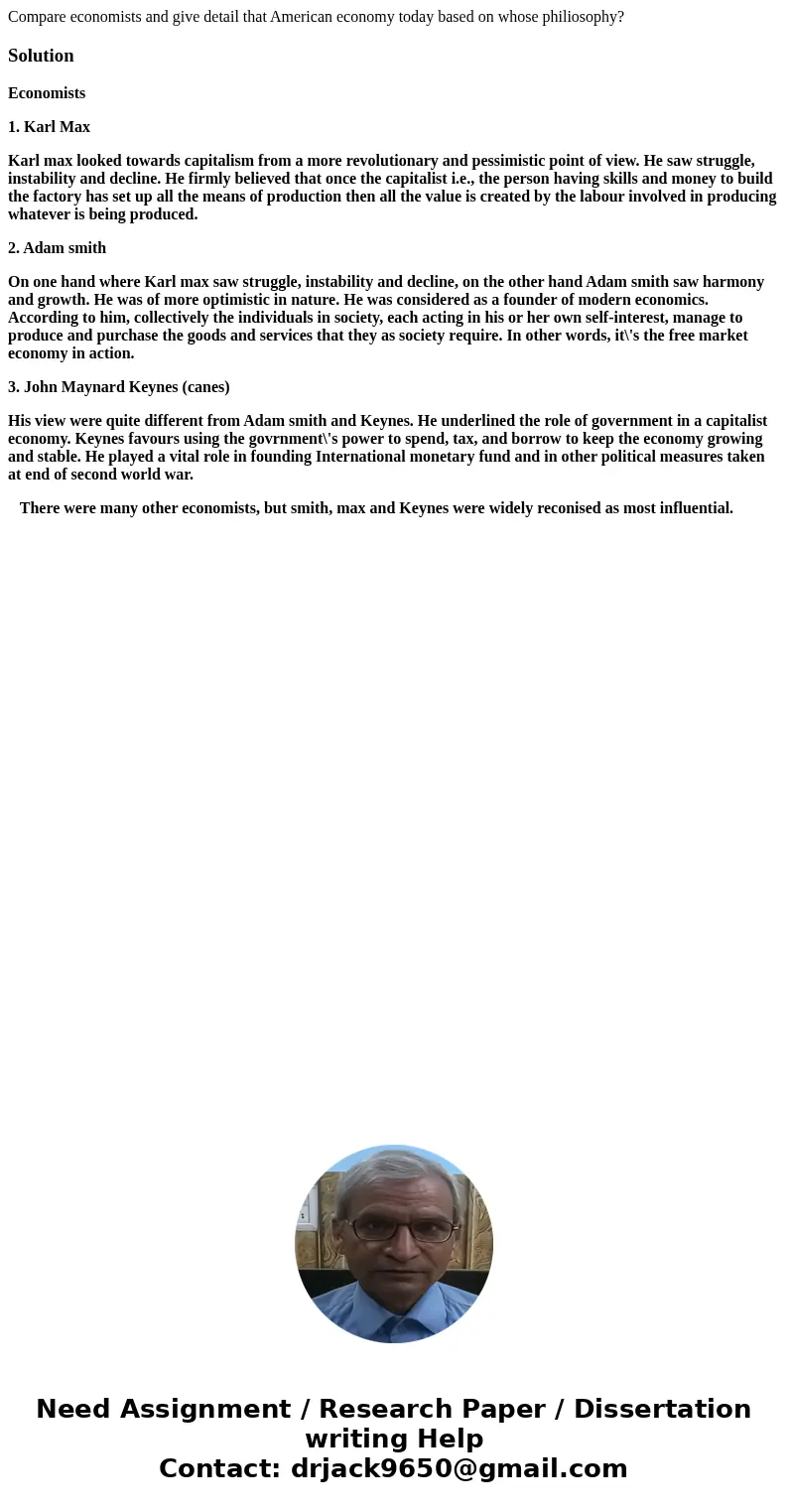 Compare economists and give detail that American economy today based on whose philiosophy?SolutionEconomists 1. Karl Max Karl max looked towards capitalism from Compare economists and give detail that American economy today based on whose philiosophy?SolutionEconomists 1. Karl Max Karl max looked towards capitalism from