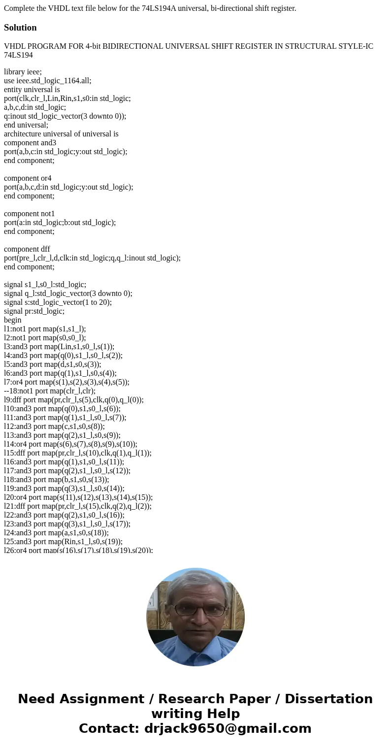Complete the VHDL text file below for the 74LS194A universal, bi-directional shift register.SolutionVHDL PROGRAM FOR 4-bit BIDIRECTIONAL UNIVERSAL SHIFT REGISTE Complete the VHDL text file below for the 74LS194A universal, bi-directional shift register.SolutionVHDL PROGRAM FOR 4-bit BIDIRECTIONAL UNIVERSAL SHIFT REGISTE