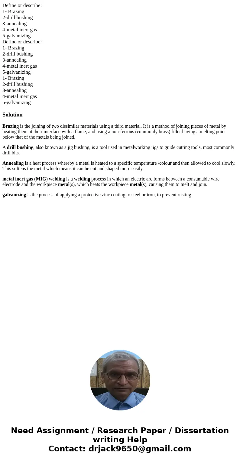 Define or describe: 1- Brazing 2-drill bushing 3-annealing 4-metal inert gas 5-galvanizing Define or describe: 1- Brazing 2-drill bushing 3-annealing 4-metal i  Define or describe: 1- Brazing 2-drill bushing 3-annealing 4-metal inert gas 5-galvanizing Define or describe: 1- Brazing 2-drill bushing 3-annealing 4-metal i