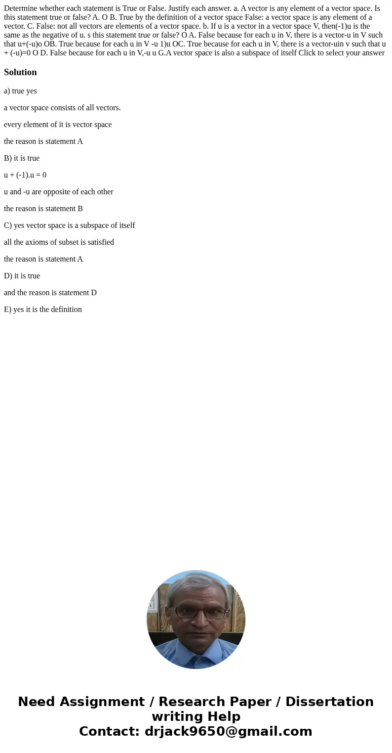 Determine whether each statement is True or False. Justify each answer. a. A vector is any element of a vector space. Is this statement true or false? A. O B.   Determine whether each statement is True or False. Justify each answer. a. A vector is any element of a vector space. Is this statement true or false? A. O B.