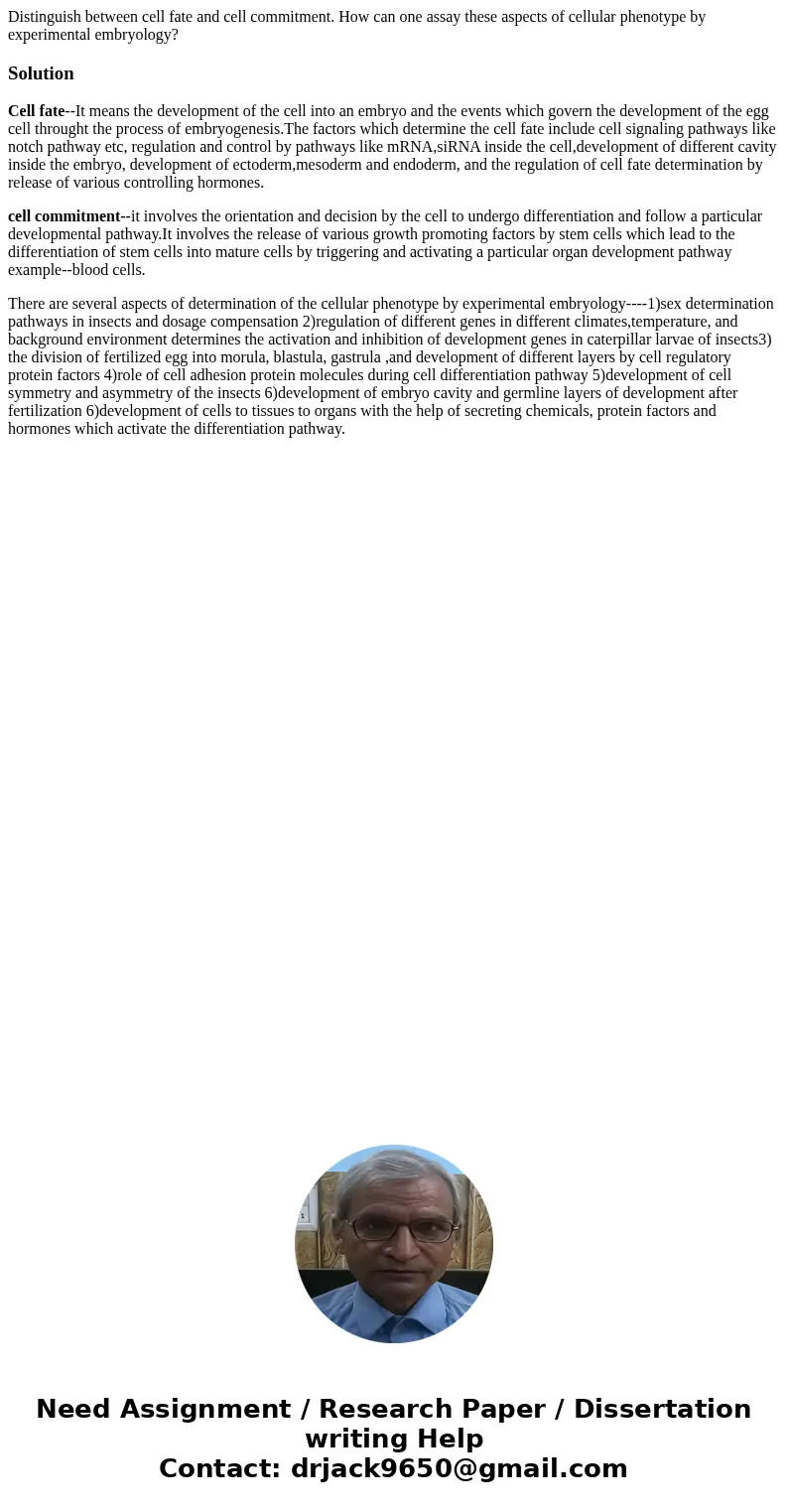 Distinguish between cell fate and cell commitment. How can one assay these aspects of cellular phenotype by experimental embryology?SolutionCell fate--It means  Distinguish between cell fate and cell commitment. How can one assay these aspects of cellular phenotype by experimental embryology?SolutionCell fate--It means