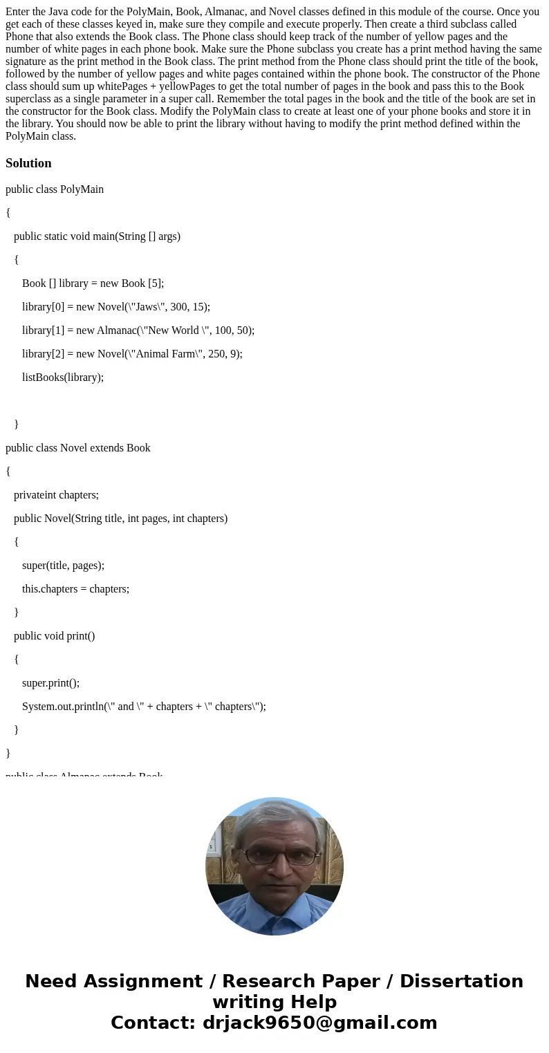 Enter the Java code for the PolyMain, Book, Almanac, and Novel classes defined in this module of the course. Once you get each of these classes keyed in, make s Enter the Java code for the PolyMain, Book, Almanac, and Novel classes defined in this module of the course. Once you get each of these classes keyed in, make s