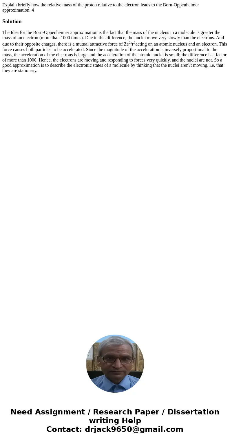 Explain briefly how the relative mass of the proton relative to the electron leads to the Born-Oppenheimer approximation. 4SolutionThe Idea for the Born-Oppenhe Explain briefly how the relative mass of the proton relative to the electron leads to the Born-Oppenheimer approximation. 4SolutionThe Idea for the Born-Oppenhe