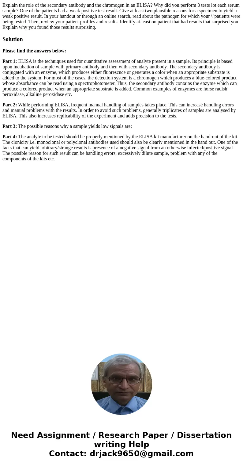 Explain the role of the secondary antibody and the chromogen in an ELISA? Why did you perform 3 tests lot each serum sample? One of the patients had a weak pos  Explain the role of the secondary antibody and the chromogen in an ELISA? Why did you perform 3 tests lot each serum sample? One of the patients had a weak pos