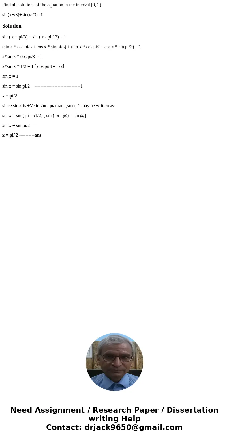 Find all solutions of the equation in the interval [0, 2). sin(x+/3)+sin(x-/3)=1Solutionsin ( x + pi/3) + sin ( x - pi / 3) = 1 (sin x * cos pi/3 + cos x * sin  Find all solutions of the equation in the interval [0, 2). sin(x+/3)+sin(x-/3)=1Solutionsin ( x + pi/3) + sin ( x - pi / 3) = 1 (sin x * cos pi/3 + cos x * sin