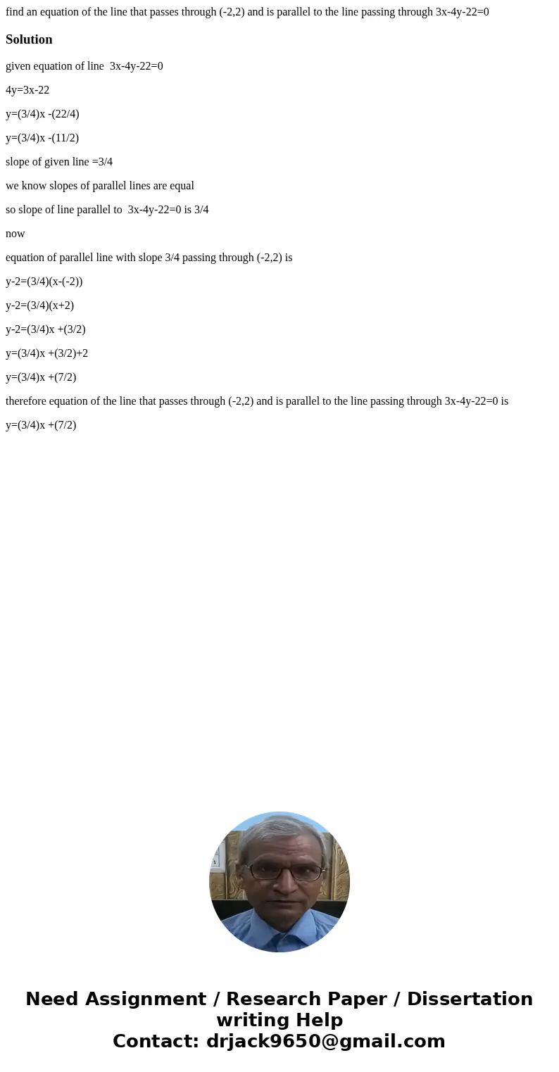 find an equation of the line that passes through (-2,2) and is parallel to the line passing through 3x-4y-22=0Solutiongiven equation of line 3x-4y-22=0 4y=3x-22 find an equation of the line that passes through (-2,2) and is parallel to the line passing through 3x-4y-22=0Solutiongiven equation of line 3x-4y-22=0 4y=3x-22