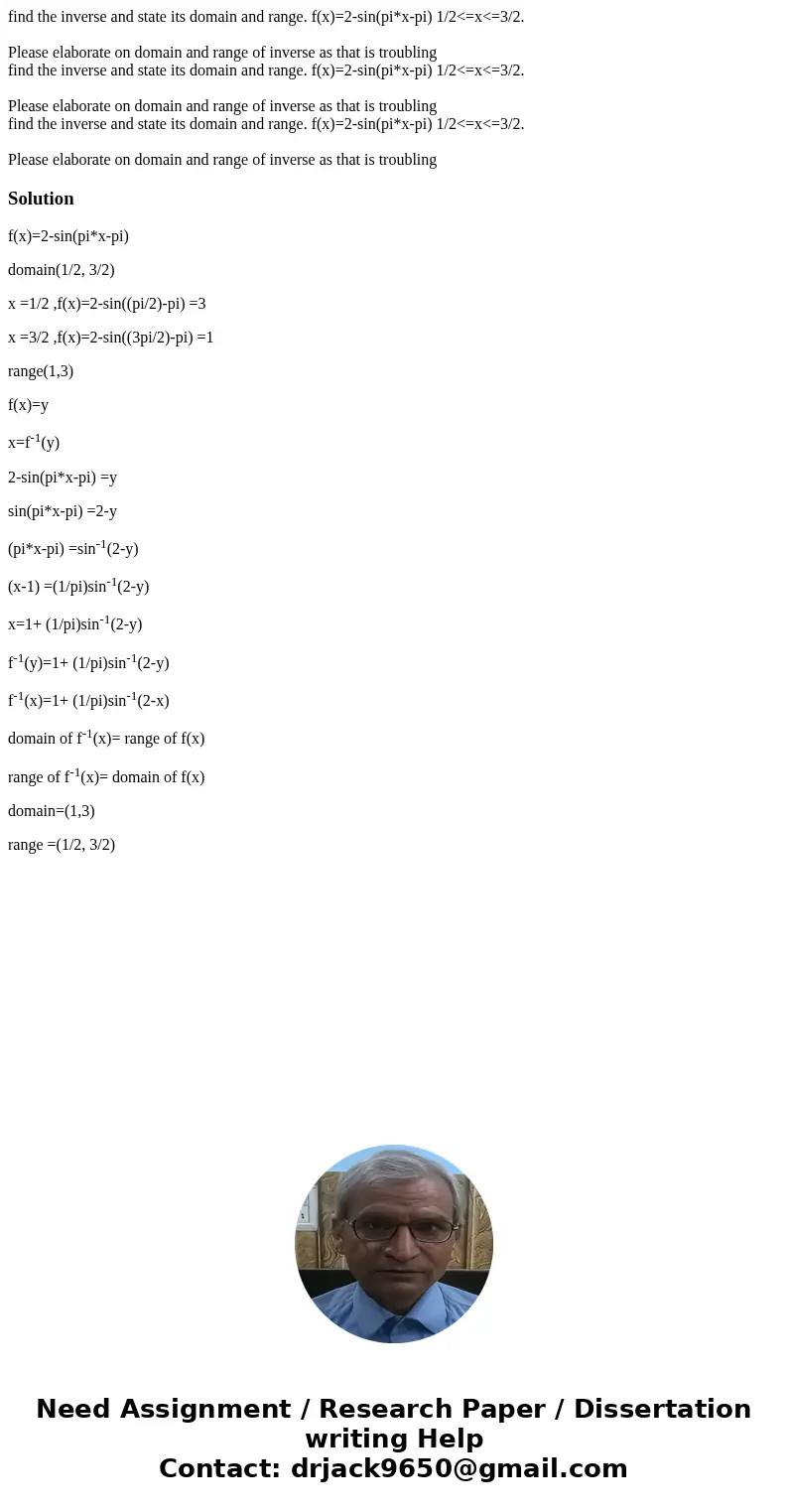  find the inverse and state its domain and range. f(x)=2-sin(pi*x-pi) 1/2<=x<=3/2. Please elaborate on domain and range of inverse as that is troubling fi