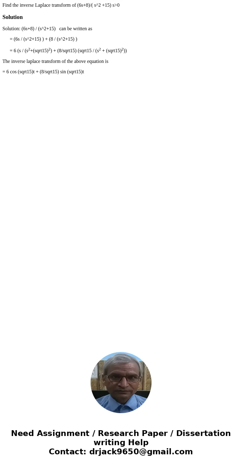 Find the inverse Laplace transform of (6s+8)/( s^2 +15) s>0SolutionSolution: (6s+8) / (s^2+15) can be written as = (6s / (s^2+15) ) + (8 / (s^2+15) ) = 6 (s 