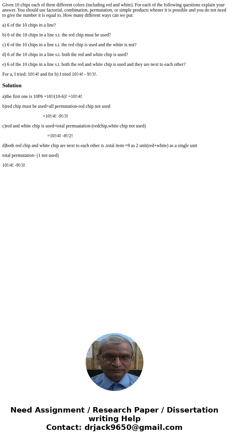 Given 10 chips each of them different colors (including red and white). For each of the following questions explain your answer. You should use factorial, combi Given 10 chips each of them different colors (including red and white). For each of the following questions explain your answer. You should use factorial, combi