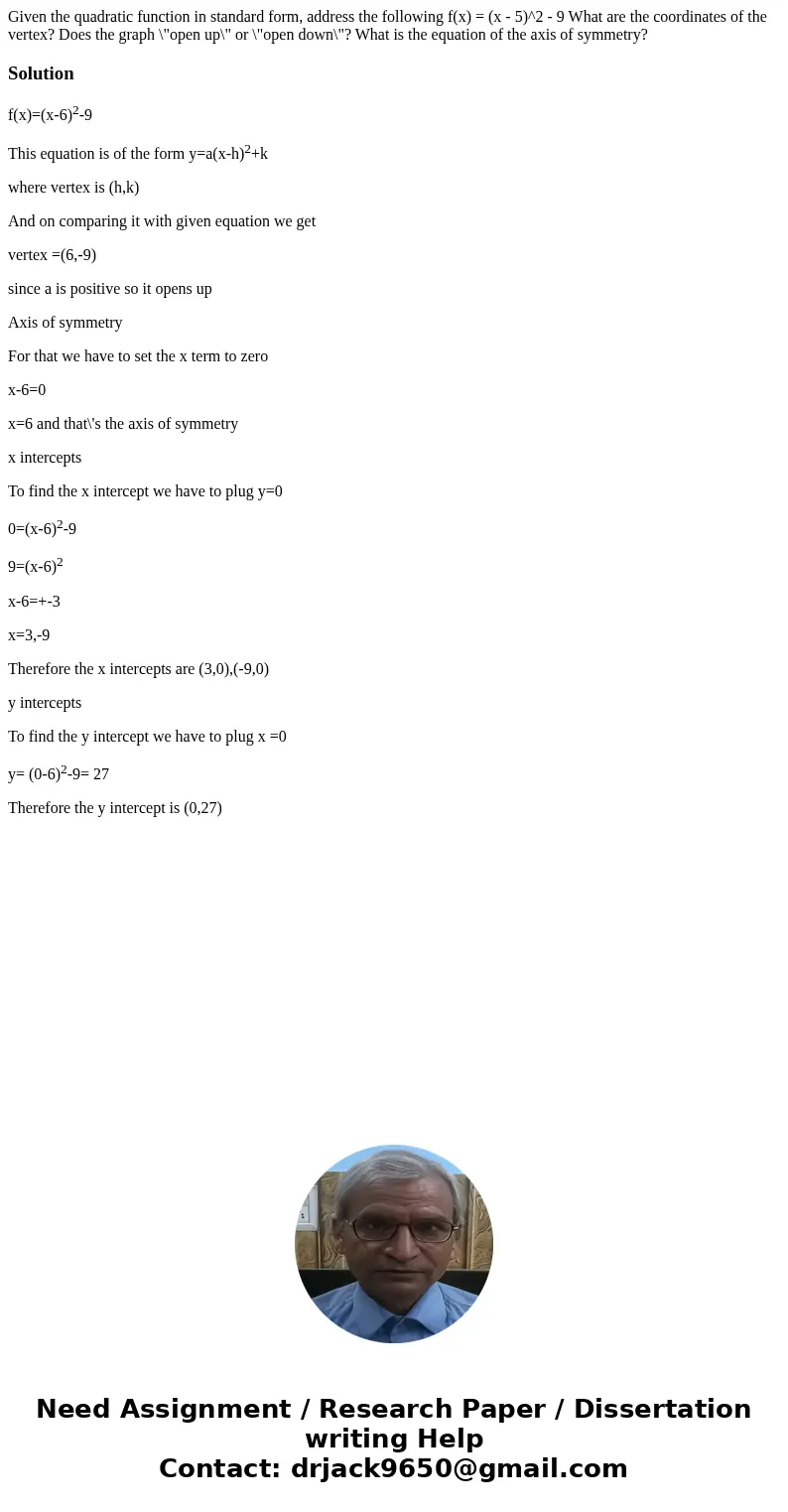Given the quadratic function in standard form, address the following f(x) = (x - 5)^2 - 9 What are the coordinates of the vertex? Does the graph \  Given the quadratic function in standard form, address the following f(x) = (x - 5)^2 - 9 What are the coordinates of the vertex? Does the graph \