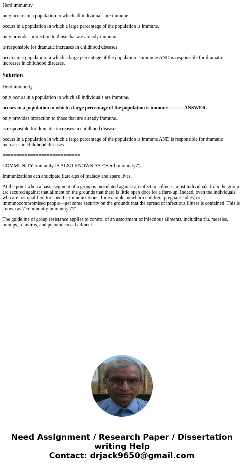 Herd immunity only occurs in a population in which all individuals are immune. occurs in a population in which a large percentage of the population is immune. o