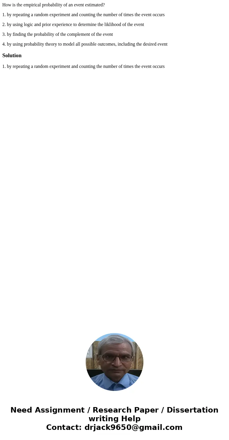 How is the empirical probability of an event estimated? 1. by repeating a random experiment and counting the number of times the event occurs 2. by using logic  How is the empirical probability of an event estimated? 1. by repeating a random experiment and counting the number of times the event occurs 2. by using logic