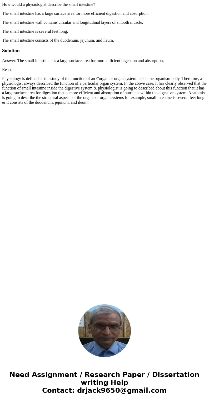 How would a physiologist describe the small intestine? The small intestine has a large surface area for more efficient digestion and absorption. The small intes How would a physiologist describe the small intestine? The small intestine has a large surface area for more efficient digestion and absorption. The small intes