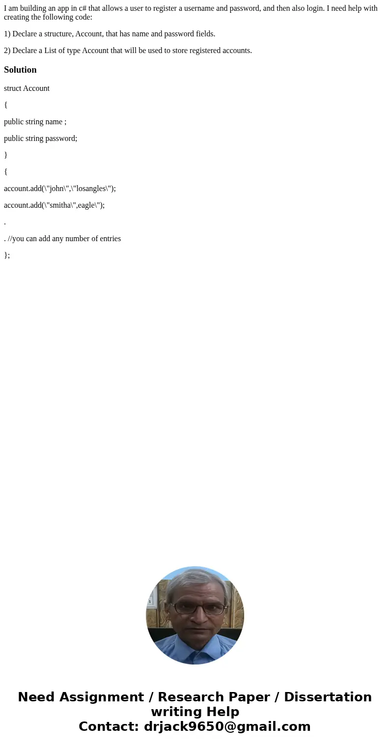 I am building an app in c# that allows a user to register a username and password, and then also login. I need help with creating the following code: 1) Declare I am building an app in c# that allows a user to register a username and password, and then also login. I need help with creating the following code: 1) Declare
