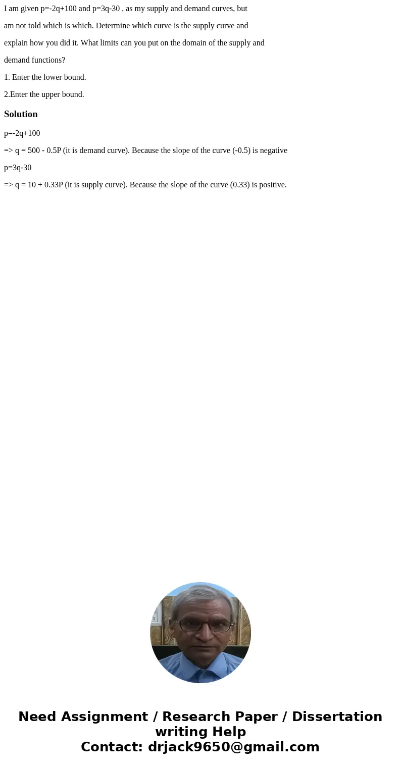 I am given p=-2q+100 and p=3q-30 , as my supply and demand curves, but am not told which is which. Determine which curve is the supply curve and explain how you I am given p=-2q+100 and p=3q-30 , as my supply and demand curves, but am not told which is which. Determine which curve is the supply curve and explain how you