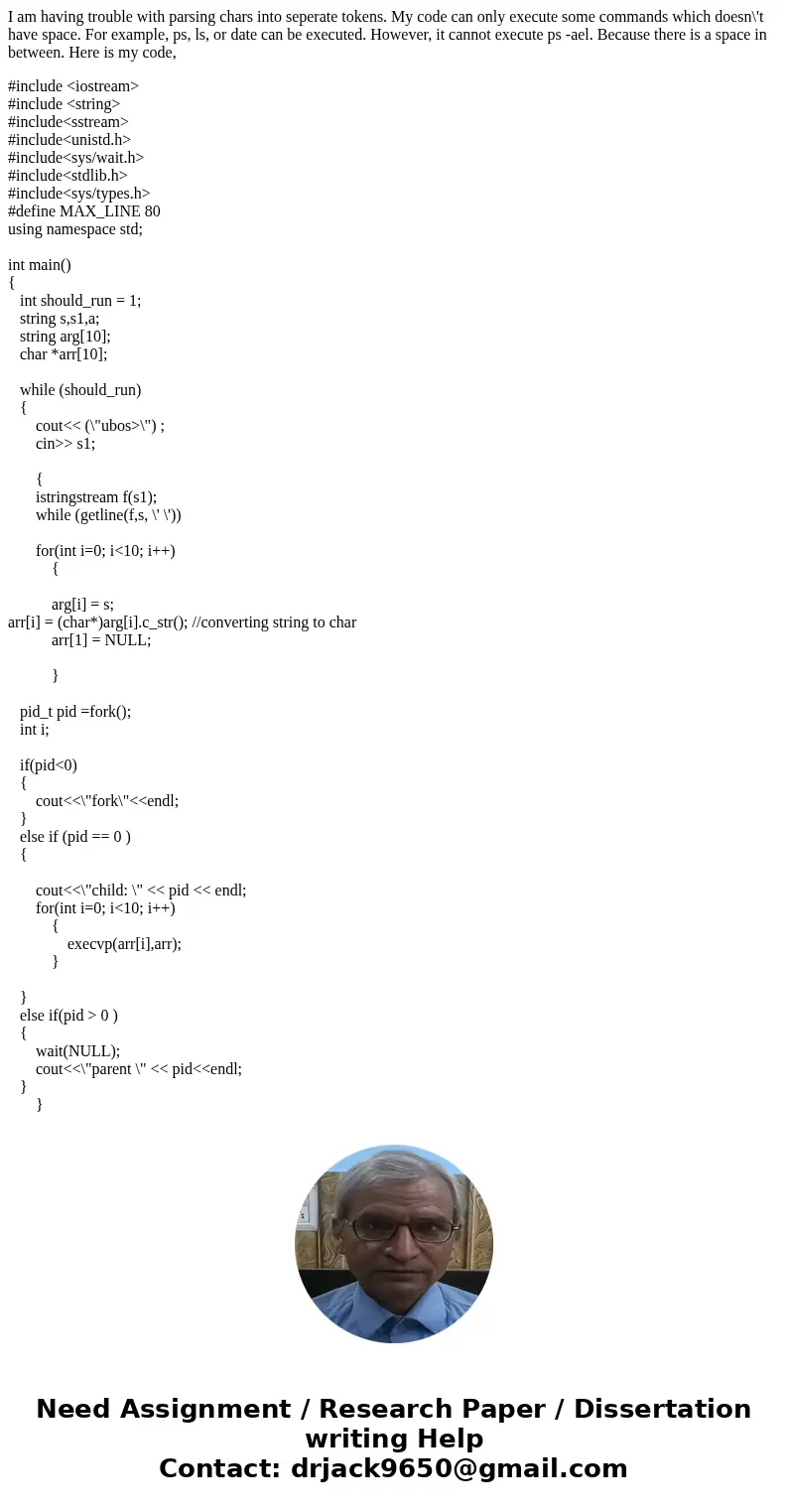 I am having trouble with parsing chars into seperate tokens. My code can only execute some commands which doesn\'t have space. For example, ps, ls, or date can 