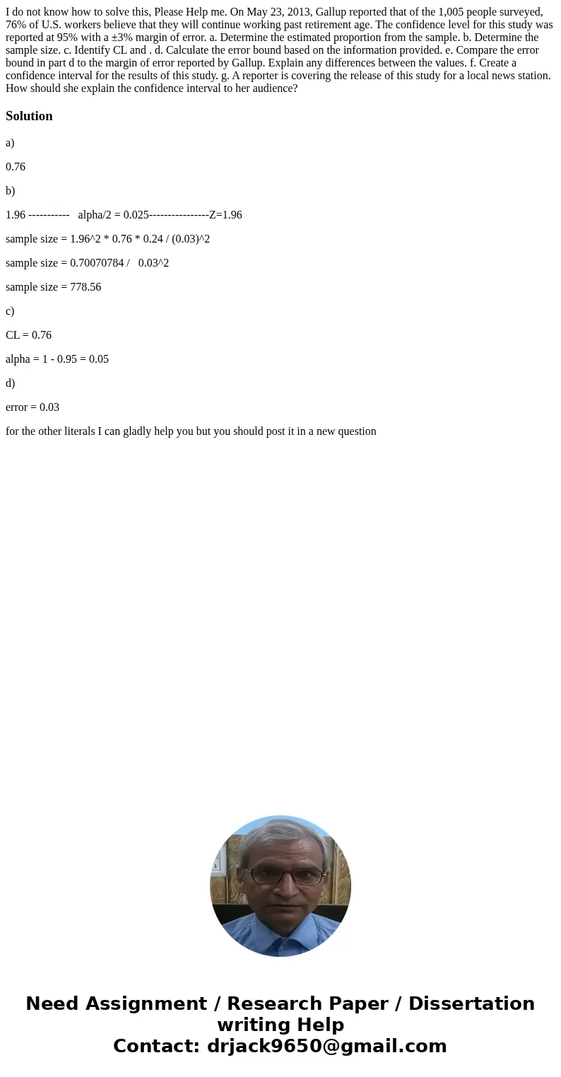 I do not know how to solve this, Please Help me. On May 23, 2013, Gallup reported that of the 1,005 people surveyed, 76% of U.S. workers believe that they will  I do not know how to solve this, Please Help me. On May 23, 2013, Gallup reported that of the 1,005 people surveyed, 76% of U.S. workers believe that they will