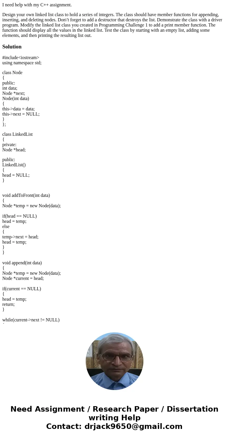I need help with my C++ assignment. Design your own linked list class to hold a series of integers. The class should have member functions for appending, insert I need help with my C++ assignment. Design your own linked list class to hold a series of integers. The class should have member functions for appending, insert