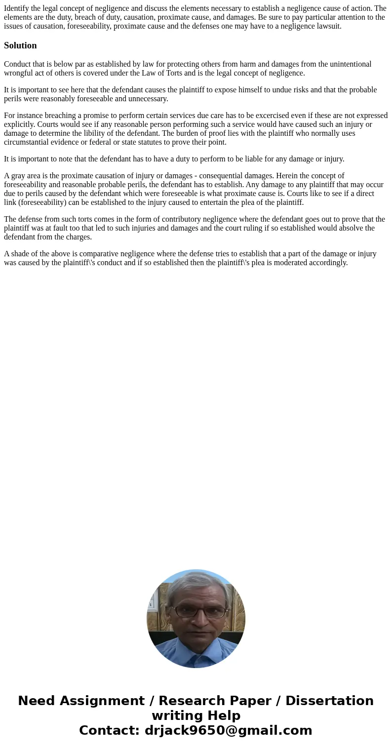 Identify the legal concept of negligence and discuss the elements necessary to establish a negligence cause of action. The elements are the duty, breach of duty Identify the legal concept of negligence and discuss the elements necessary to establish a negligence cause of action. The elements are the duty, breach of duty