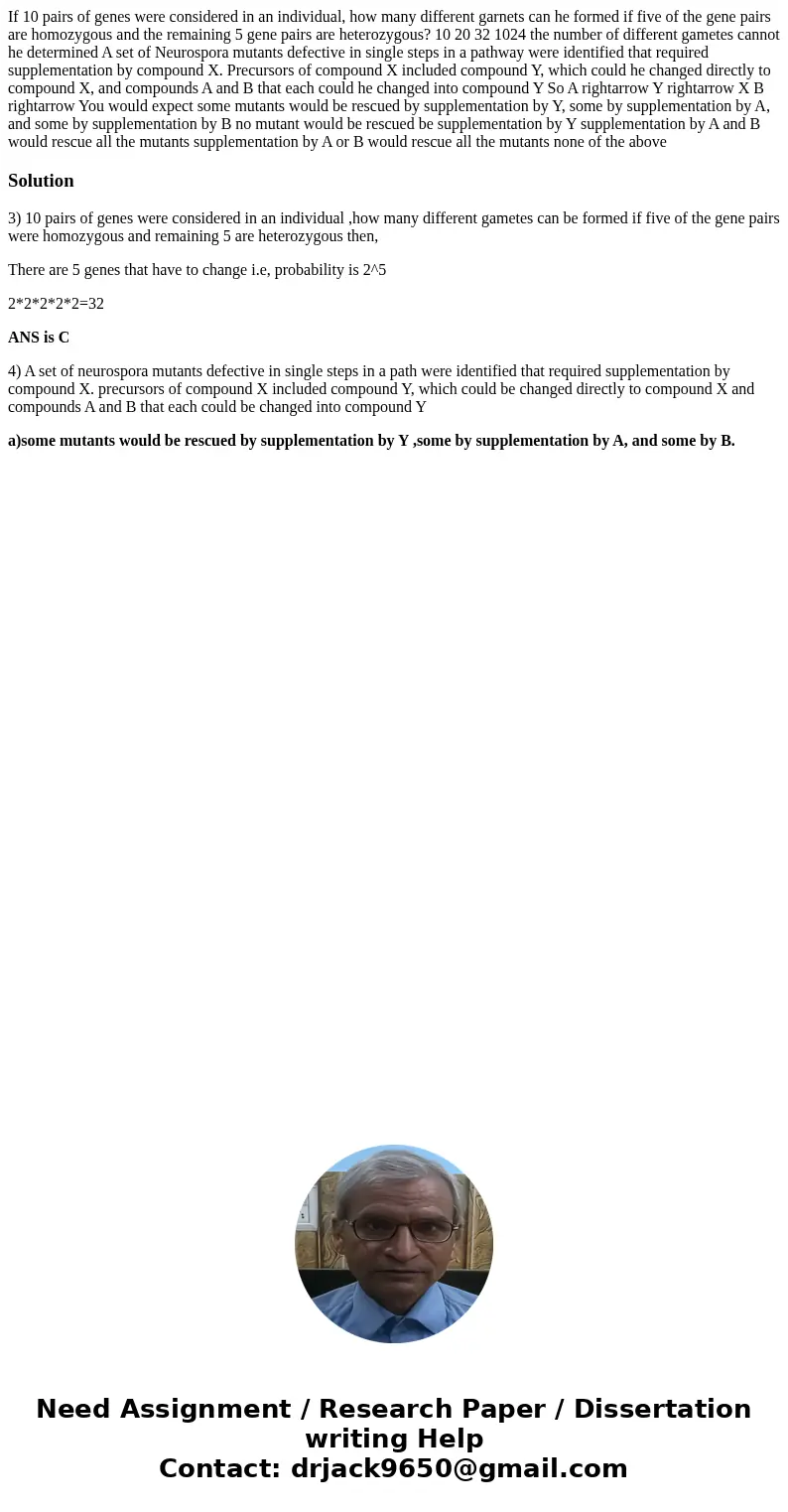 If 10 pairs of genes were considered in an individual, how many different garnets can he formed if five of the gene pairs are homozygous and the remaining 5 ge  If 10 pairs of genes were considered in an individual, how many different garnets can he formed if five of the gene pairs are homozygous and the remaining 5 ge