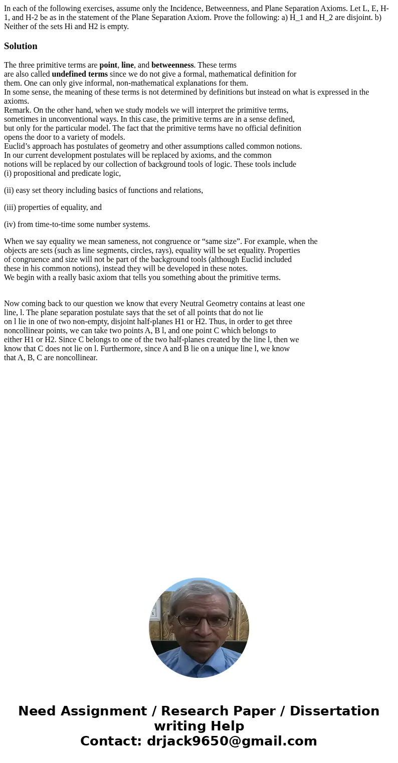 In each of the following exercises, assume only the Incidence, Betweenness, and Plane Separation Axioms. Let L, E, H-1, and H-2 be as in the statement of the P  In each of the following exercises, assume only the Incidence, Betweenness, and Plane Separation Axioms. Let L, E, H-1, and H-2 be as in the statement of the P