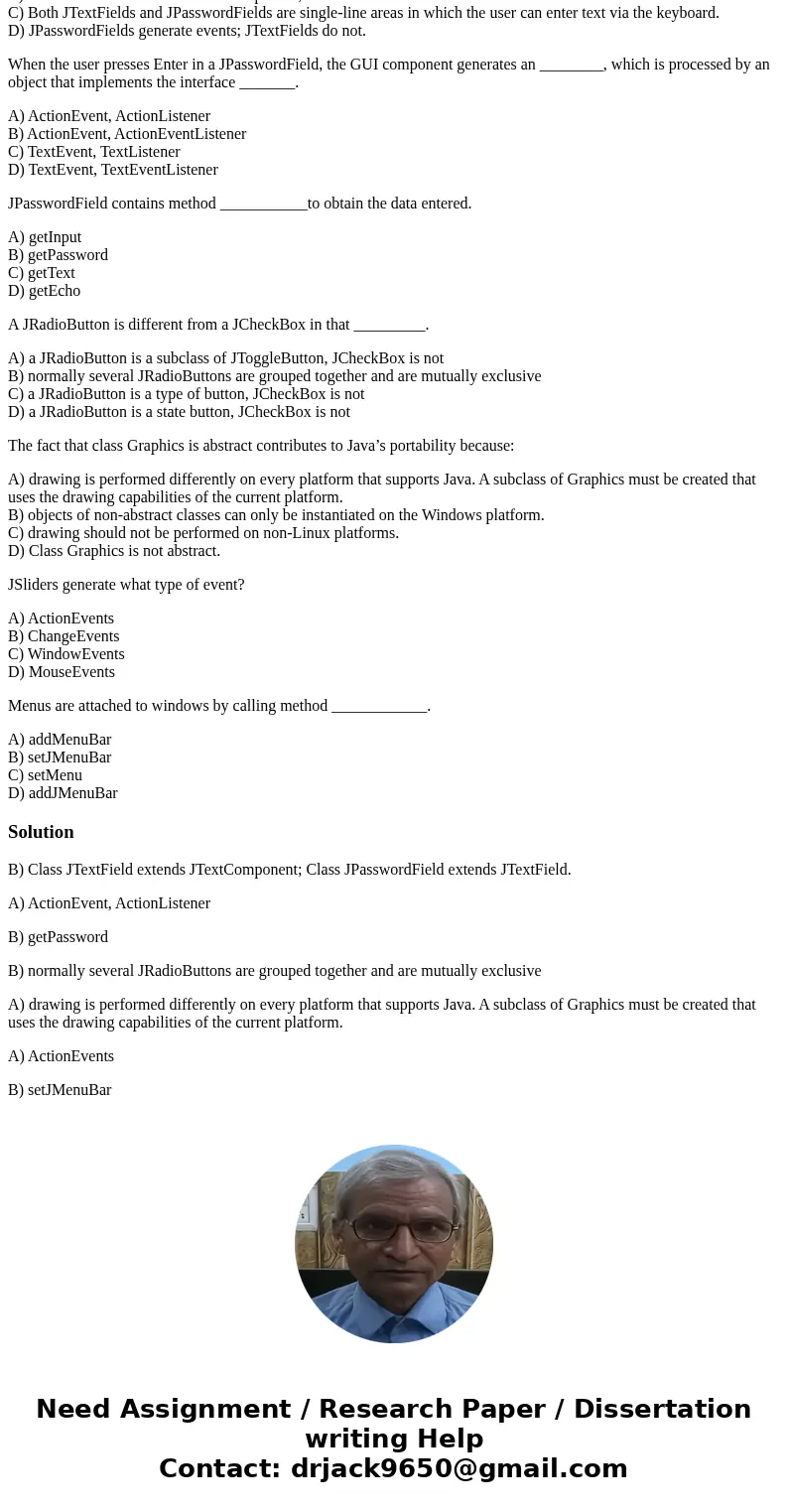 In java language Which of the following is false? A) A JPasswordField shows that characters are being entered, but hides the actual character with an echo chara