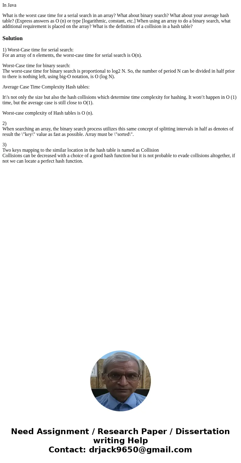 In Java What is the worst case time for a serial search in an array? What about binary search? What about your average hash table? (Express answers as O (n) or 