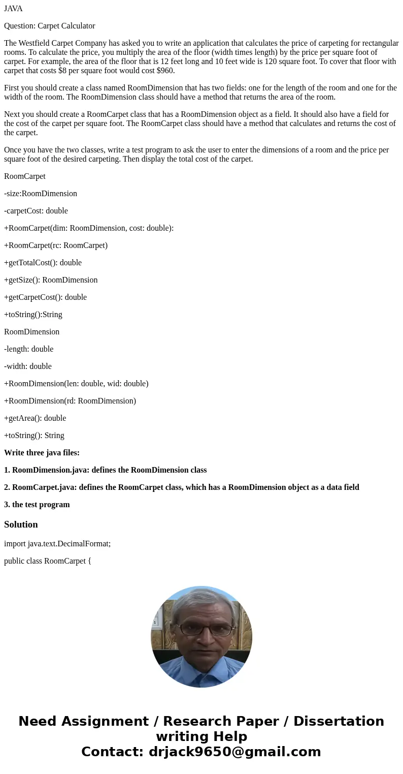 JAVA Question: Carpet Calculator The Westfield Carpet Company has asked you to write an application that calculates the price of carpeting for rectangular rooms JAVA Question: Carpet Calculator The Westfield Carpet Company has asked you to write an application that calculates the price of carpeting for rectangular rooms