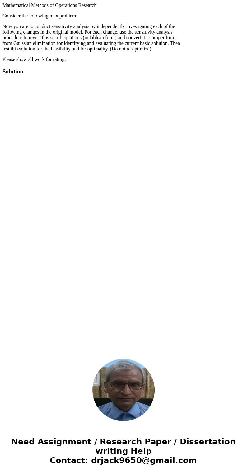 Mathematical Methods of Operations Research Consider the following max problem: Now you are to conduct sensitivity analysis by independently investigating each  Mathematical Methods of Operations Research Consider the following max problem: Now you are to conduct sensitivity analysis by independently investigating each