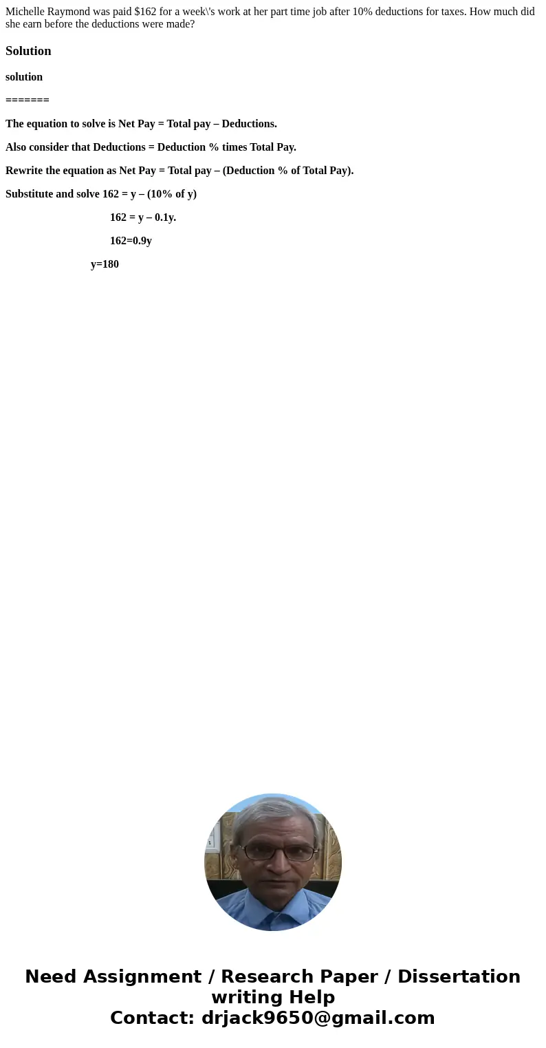 Michelle Raymond was paid $162 for a week\'s work at her part time job after 10% deductions for taxes. How much did she earn before the deductions were made?Sol Michelle Raymond was paid $162 for a week\'s work at her part time job after 10% deductions for taxes. How much did she earn before the deductions were made?Sol