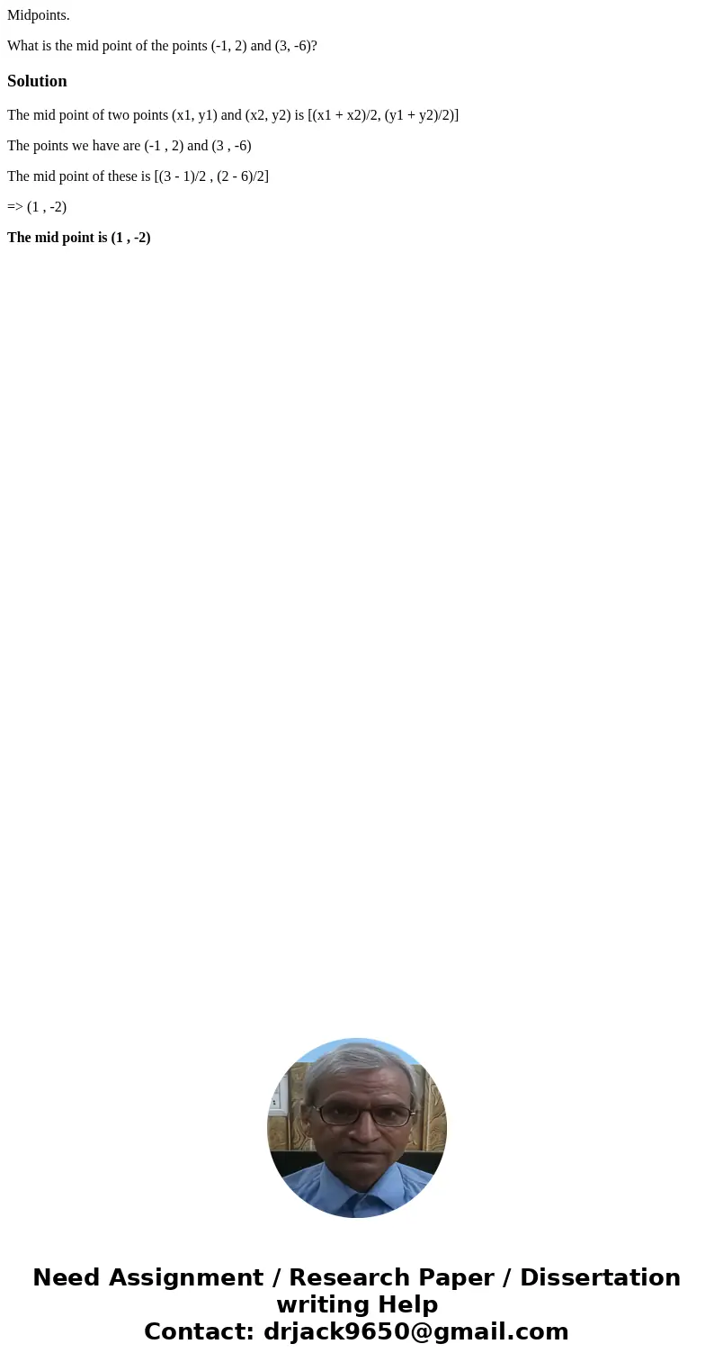 Midpoints. What is the mid point of the points (-1, 2) and (3, -6)?SolutionThe mid point of two points (x1, y1) and (x2, y2) is [(x1 + x2)/2, (y1 + y2)/2)] The 