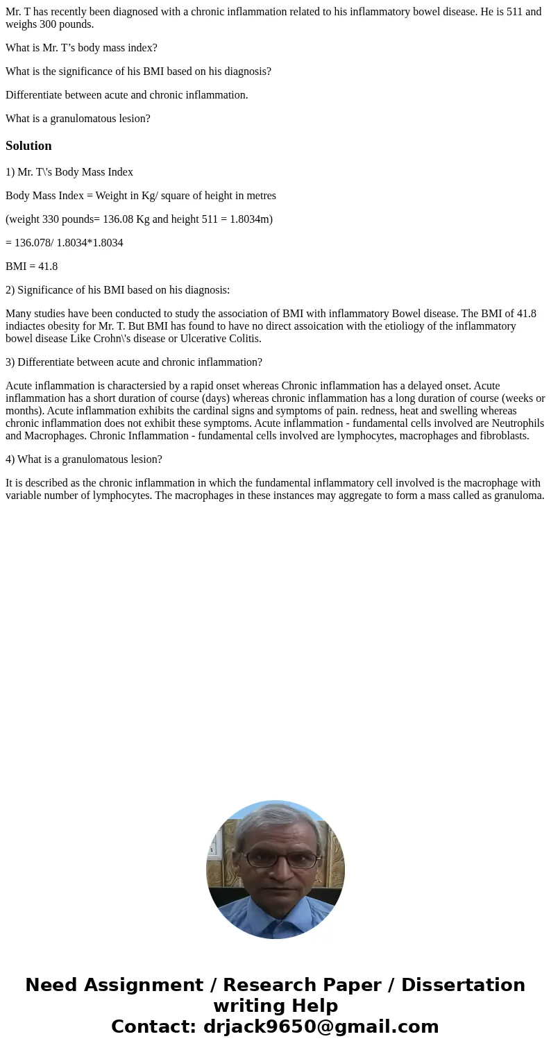 Mr. T has recently been diagnosed with a chronic inflammation related to his inflammatory bowel disease. He is 511 and weighs 300 pounds. What is Mr. T’s body m Mr. T has recently been diagnosed with a chronic inflammation related to his inflammatory bowel disease. He is 511 and weighs 300 pounds. What is Mr. T’s body m